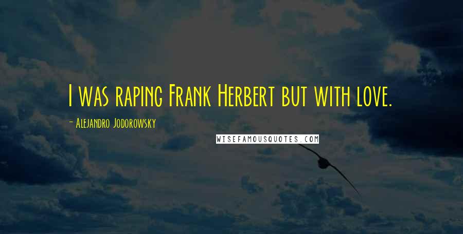 Alejandro Jodorowsky Quotes: I was raping Frank Herbert but with love.