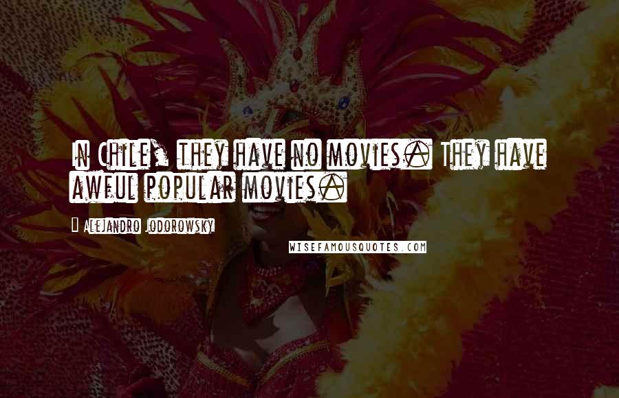 Alejandro Jodorowsky Quotes: In Chile, they have no movies. They have awful popular movies.