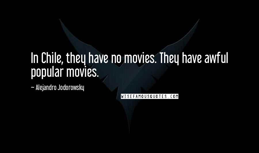 Alejandro Jodorowsky Quotes: In Chile, they have no movies. They have awful popular movies.
