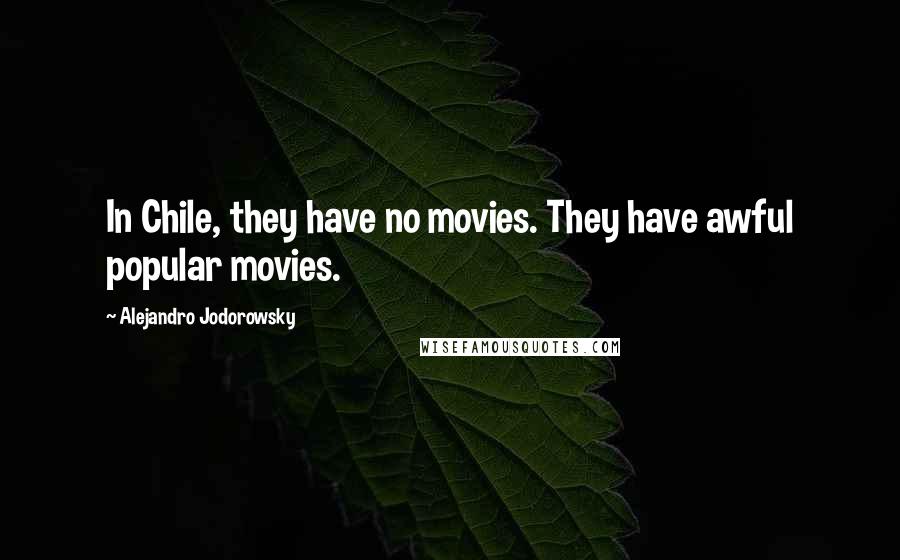 Alejandro Jodorowsky Quotes: In Chile, they have no movies. They have awful popular movies.