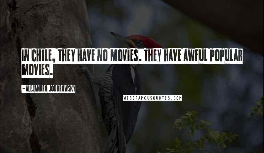 Alejandro Jodorowsky Quotes: In Chile, they have no movies. They have awful popular movies.