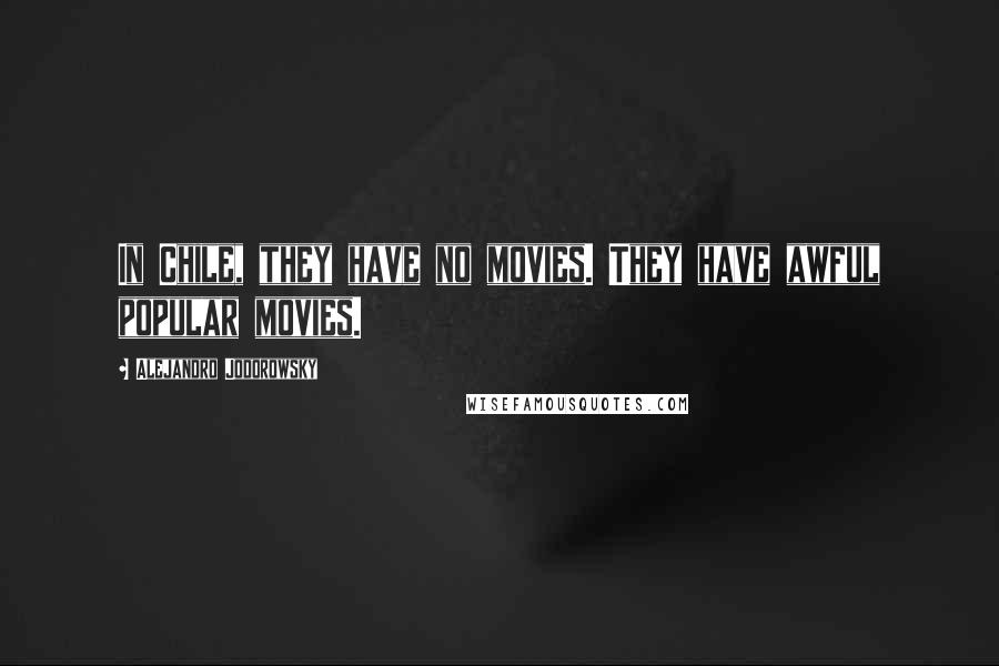 Alejandro Jodorowsky Quotes: In Chile, they have no movies. They have awful popular movies.