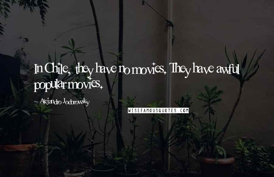 Alejandro Jodorowsky Quotes: In Chile, they have no movies. They have awful popular movies.