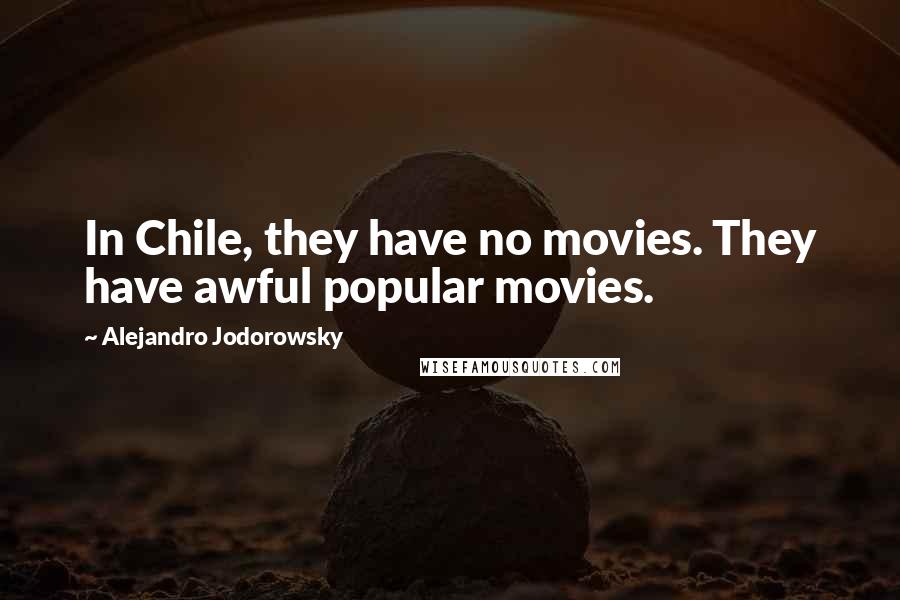 Alejandro Jodorowsky Quotes: In Chile, they have no movies. They have awful popular movies.