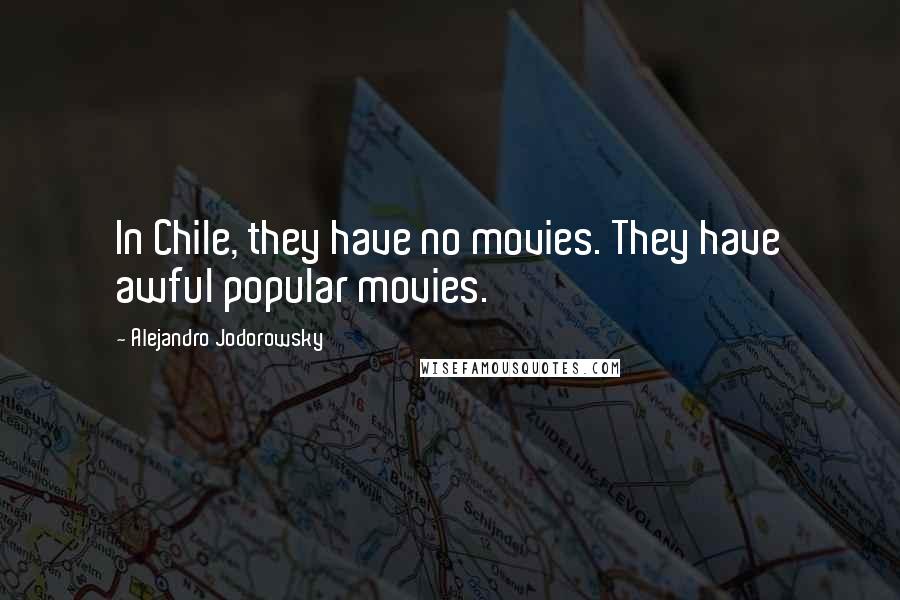 Alejandro Jodorowsky Quotes: In Chile, they have no movies. They have awful popular movies.