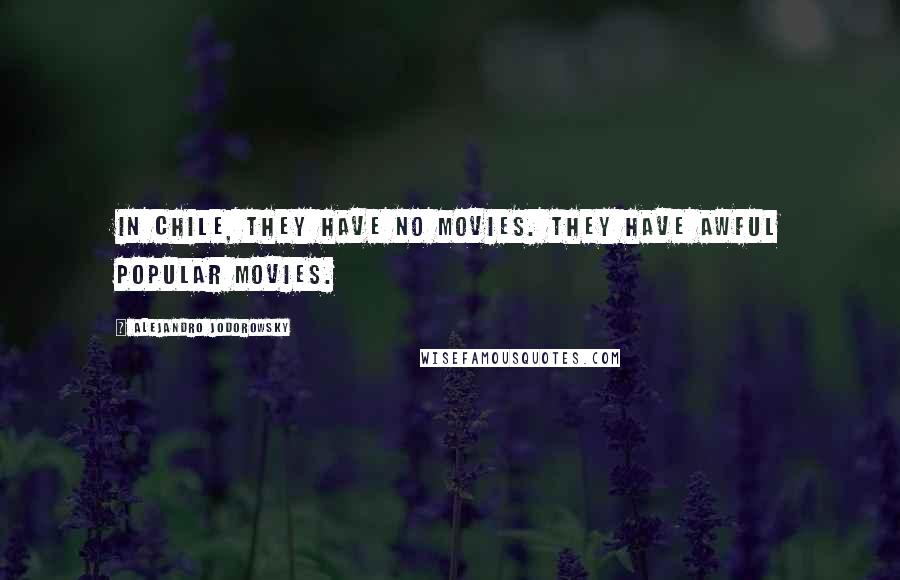 Alejandro Jodorowsky Quotes: In Chile, they have no movies. They have awful popular movies.