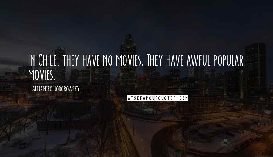 Alejandro Jodorowsky Quotes: In Chile, they have no movies. They have awful popular movies.