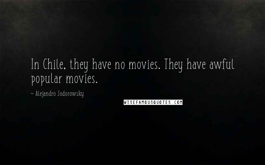 Alejandro Jodorowsky Quotes: In Chile, they have no movies. They have awful popular movies.