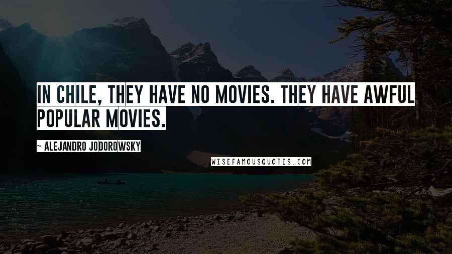 Alejandro Jodorowsky Quotes: In Chile, they have no movies. They have awful popular movies.