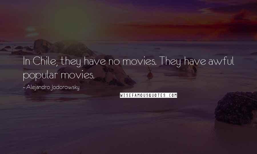 Alejandro Jodorowsky Quotes: In Chile, they have no movies. They have awful popular movies.
