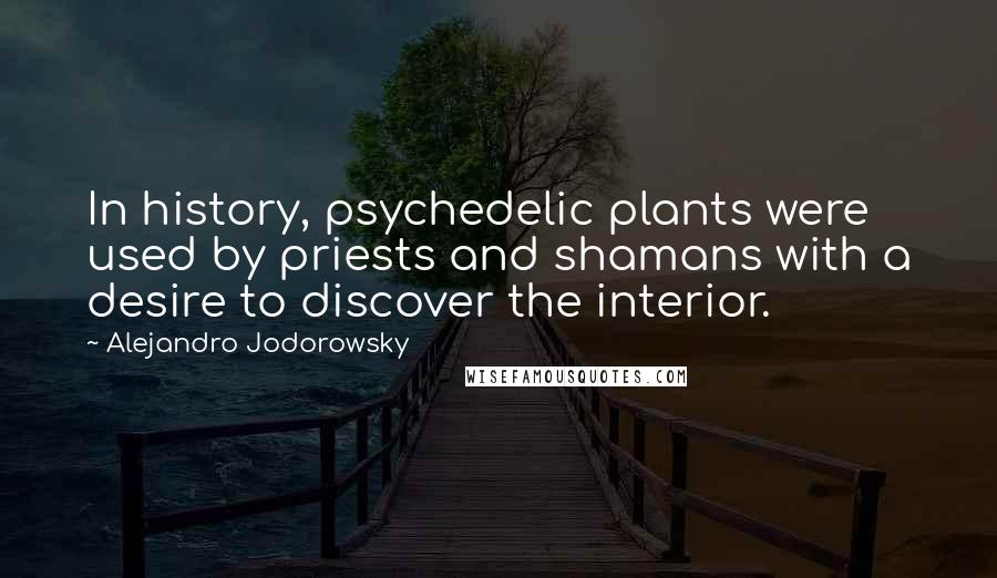 Alejandro Jodorowsky Quotes: In history, psychedelic plants were used by priests and shamans with a desire to discover the interior.