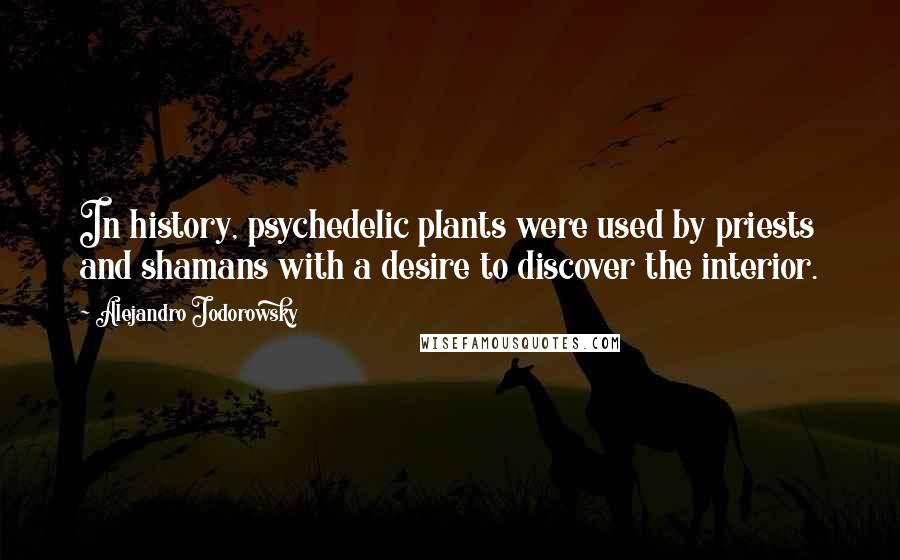 Alejandro Jodorowsky Quotes: In history, psychedelic plants were used by priests and shamans with a desire to discover the interior.