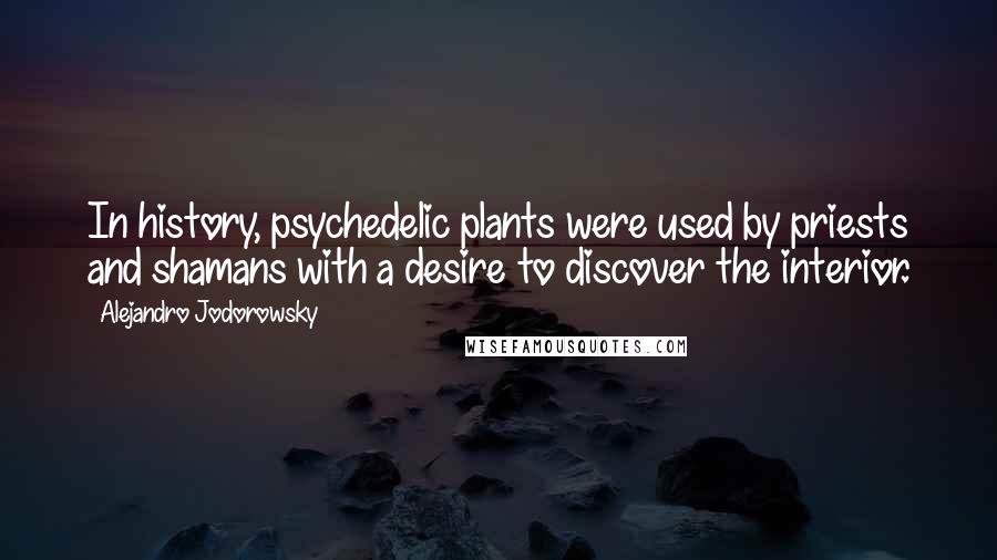 Alejandro Jodorowsky Quotes: In history, psychedelic plants were used by priests and shamans with a desire to discover the interior.