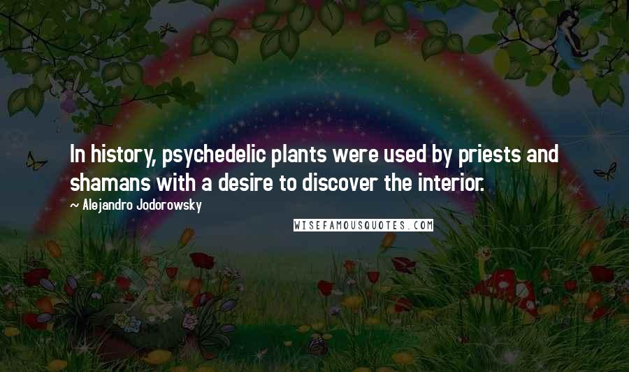 Alejandro Jodorowsky Quotes: In history, psychedelic plants were used by priests and shamans with a desire to discover the interior.