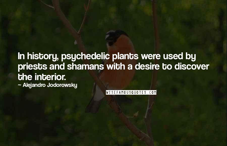 Alejandro Jodorowsky Quotes: In history, psychedelic plants were used by priests and shamans with a desire to discover the interior.