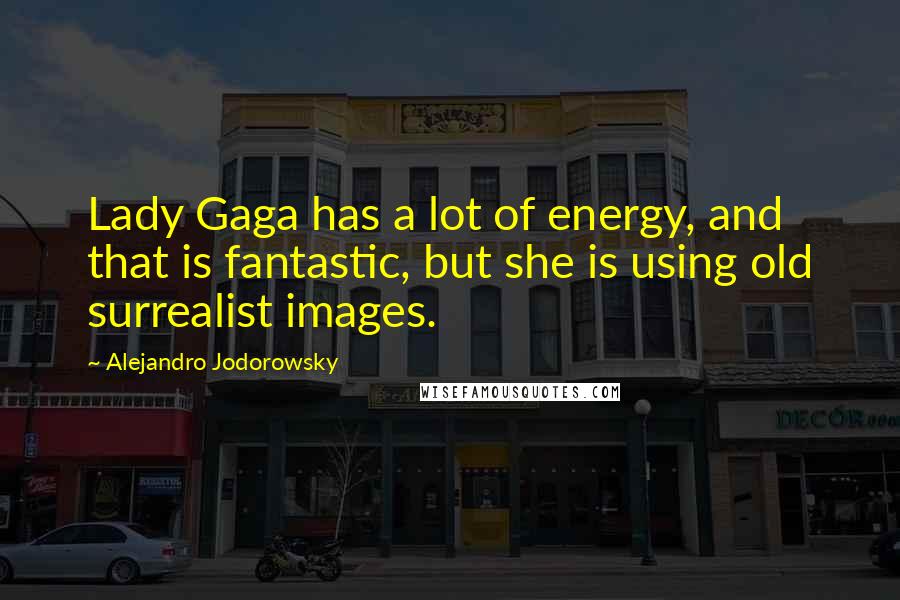 Alejandro Jodorowsky Quotes: Lady Gaga has a lot of energy, and that is fantastic, but she is using old surrealist images.