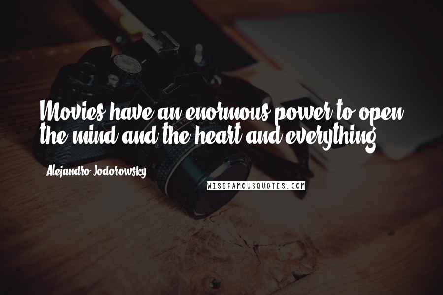 Alejandro Jodorowsky Quotes: Movies have an enormous power to open the mind and the heart and everything.