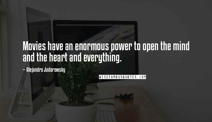 Alejandro Jodorowsky Quotes: Movies have an enormous power to open the mind and the heart and everything.