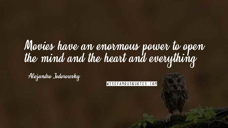 Alejandro Jodorowsky Quotes: Movies have an enormous power to open the mind and the heart and everything.