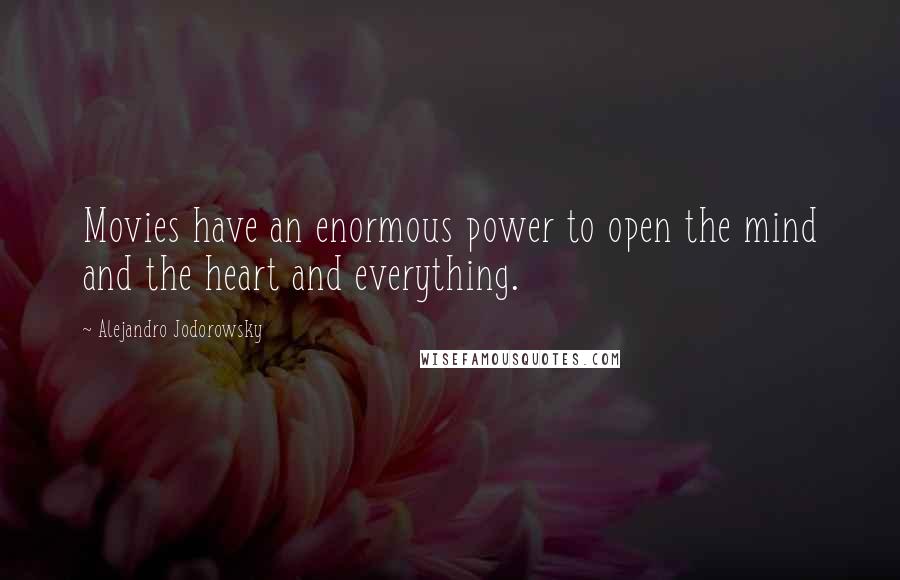 Alejandro Jodorowsky Quotes: Movies have an enormous power to open the mind and the heart and everything.