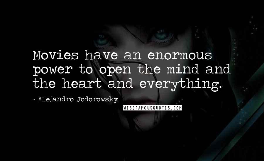 Alejandro Jodorowsky Quotes: Movies have an enormous power to open the mind and the heart and everything.