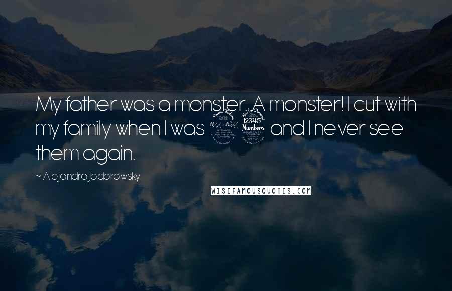 Alejandro Jodorowsky Quotes: My father was a monster. A monster! I cut with my family when I was 23 and I never see them again.