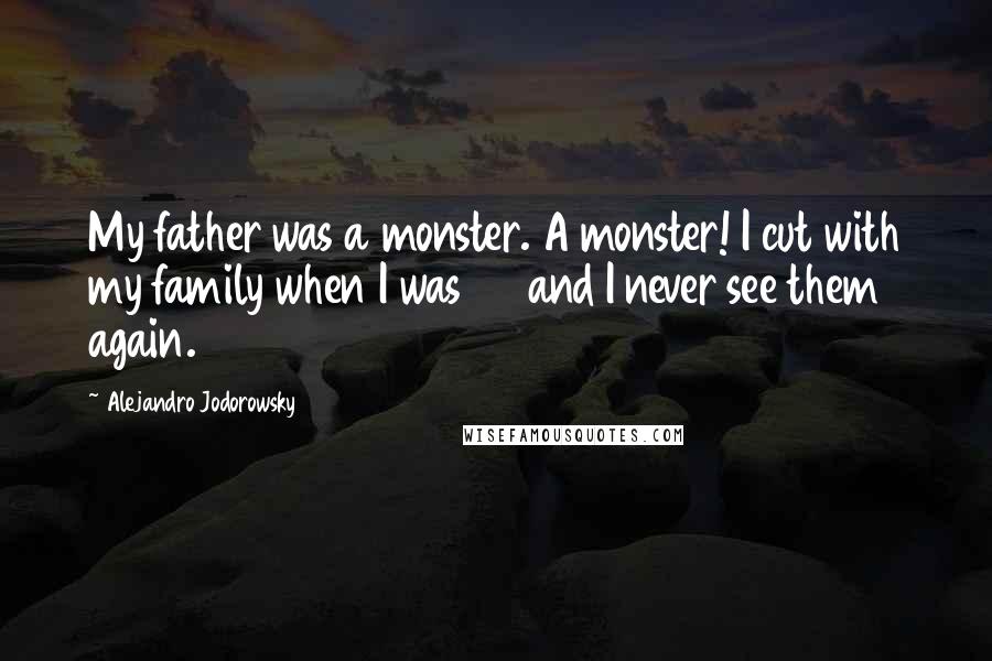 Alejandro Jodorowsky Quotes: My father was a monster. A monster! I cut with my family when I was 23 and I never see them again.