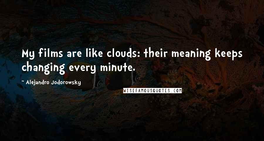Alejandro Jodorowsky Quotes: My films are like clouds: their meaning keeps changing every minute.