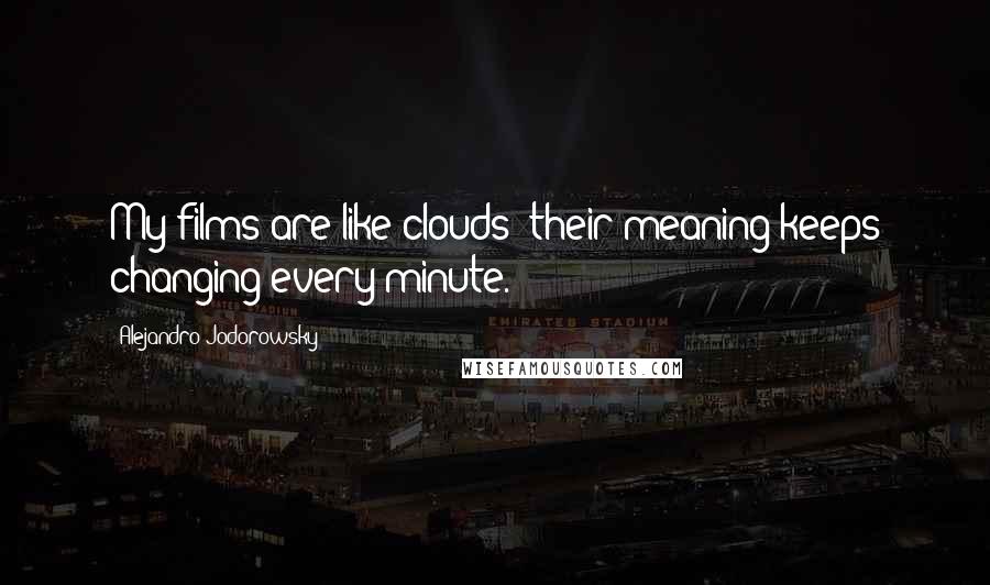 Alejandro Jodorowsky Quotes: My films are like clouds: their meaning keeps changing every minute.