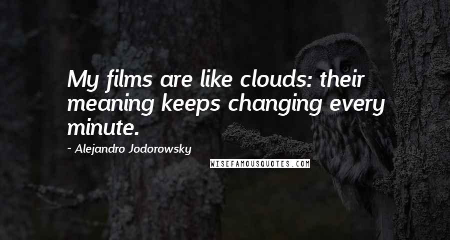 Alejandro Jodorowsky Quotes: My films are like clouds: their meaning keeps changing every minute.