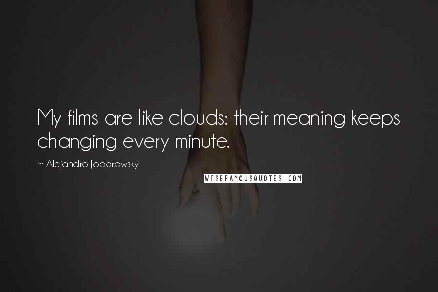 Alejandro Jodorowsky Quotes: My films are like clouds: their meaning keeps changing every minute.