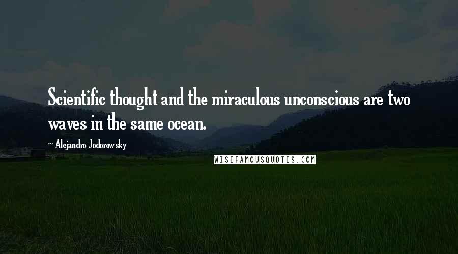 Alejandro Jodorowsky Quotes: Scientific thought and the miraculous unconscious are two waves in the same ocean.