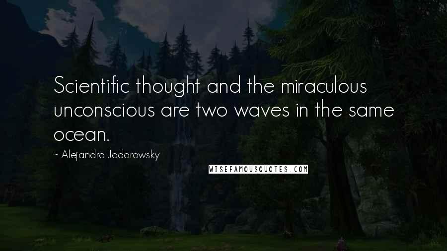 Alejandro Jodorowsky Quotes: Scientific thought and the miraculous unconscious are two waves in the same ocean.