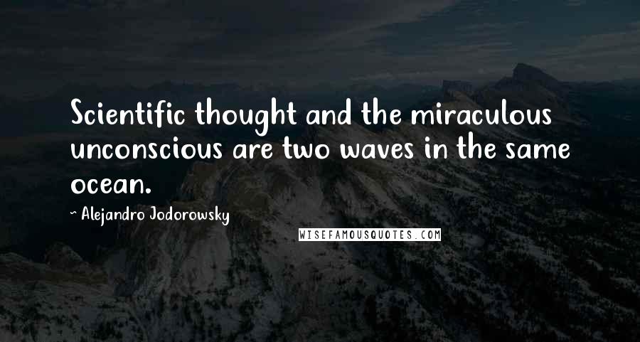 Alejandro Jodorowsky Quotes: Scientific thought and the miraculous unconscious are two waves in the same ocean.