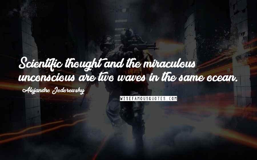 Alejandro Jodorowsky Quotes: Scientific thought and the miraculous unconscious are two waves in the same ocean.