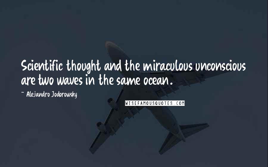 Alejandro Jodorowsky Quotes: Scientific thought and the miraculous unconscious are two waves in the same ocean.