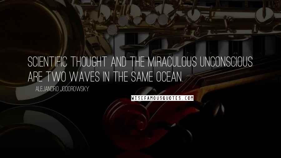 Alejandro Jodorowsky Quotes: Scientific thought and the miraculous unconscious are two waves in the same ocean.