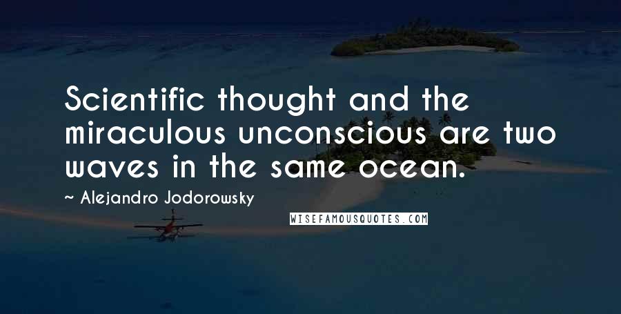 Alejandro Jodorowsky Quotes: Scientific thought and the miraculous unconscious are two waves in the same ocean.