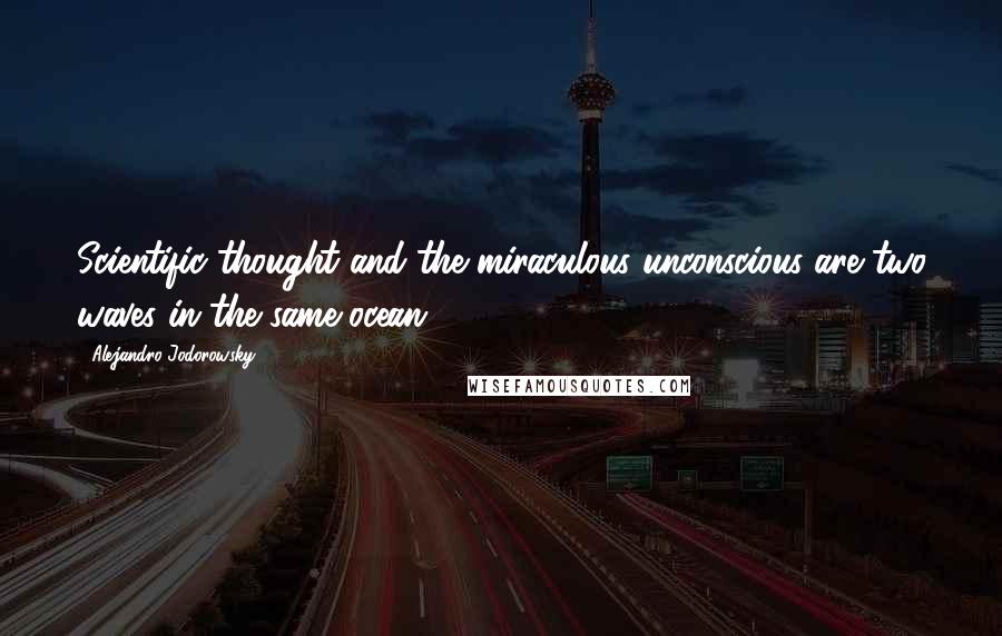 Alejandro Jodorowsky Quotes: Scientific thought and the miraculous unconscious are two waves in the same ocean.