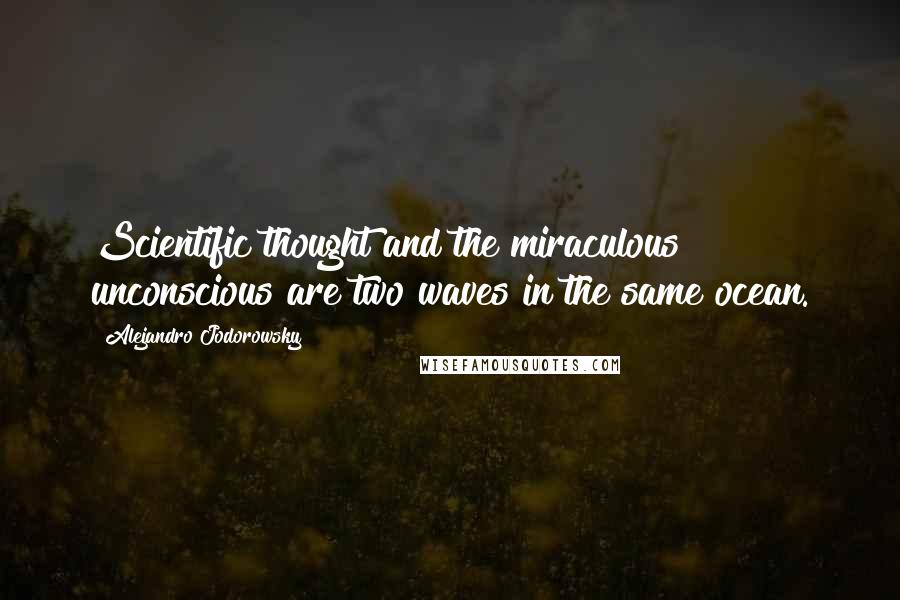 Alejandro Jodorowsky Quotes: Scientific thought and the miraculous unconscious are two waves in the same ocean.