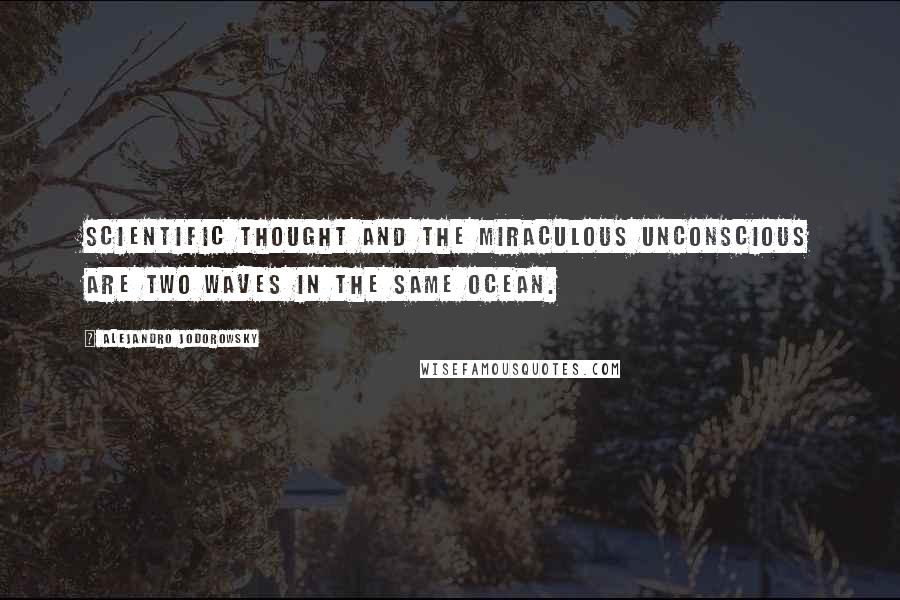 Alejandro Jodorowsky Quotes: Scientific thought and the miraculous unconscious are two waves in the same ocean.