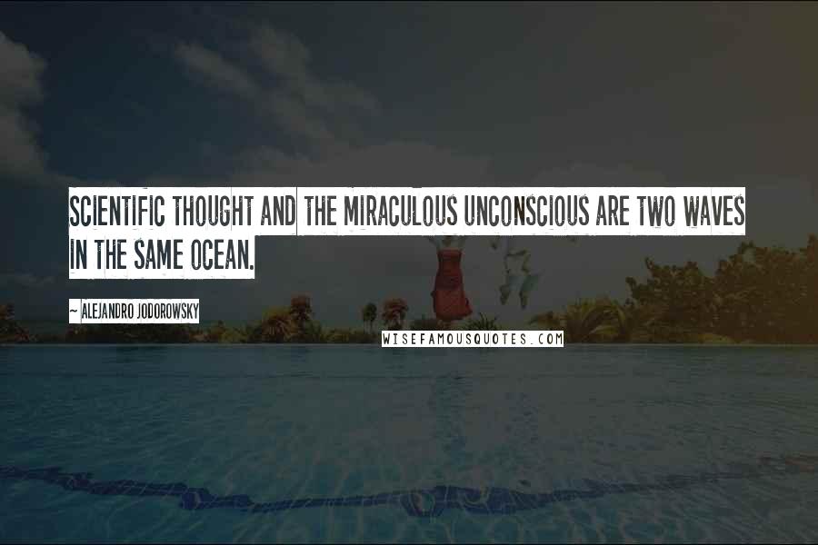 Alejandro Jodorowsky Quotes: Scientific thought and the miraculous unconscious are two waves in the same ocean.