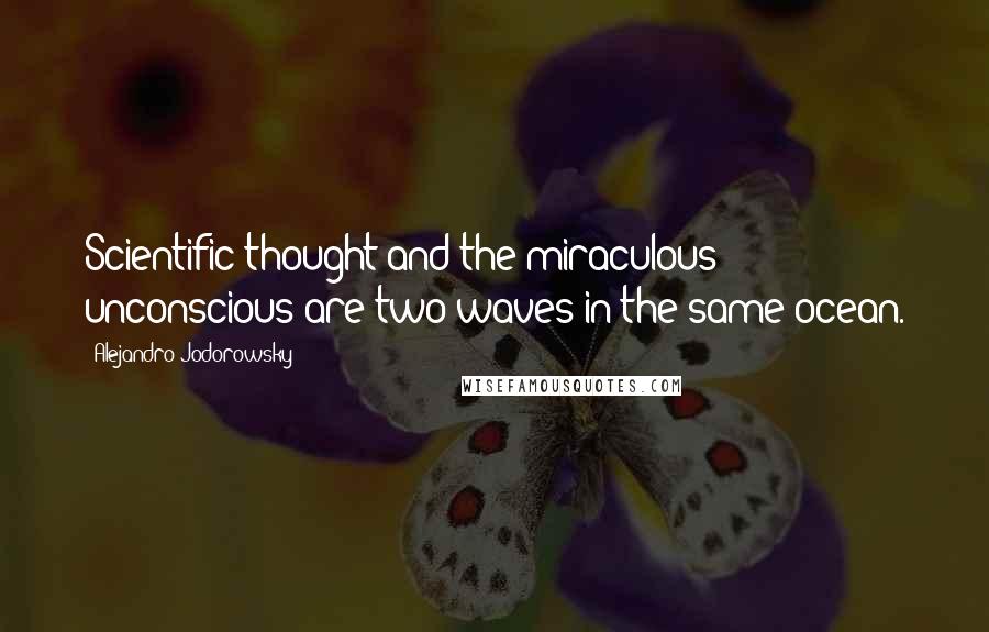 Alejandro Jodorowsky Quotes: Scientific thought and the miraculous unconscious are two waves in the same ocean.