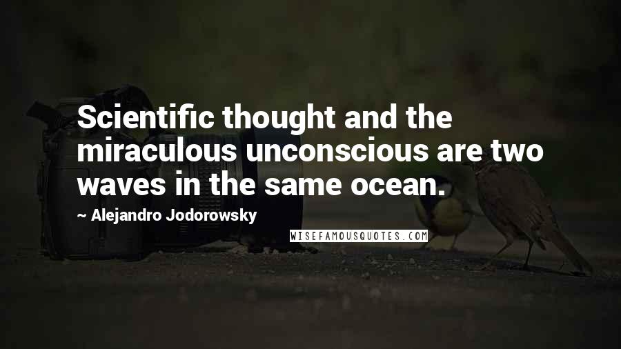 Alejandro Jodorowsky Quotes: Scientific thought and the miraculous unconscious are two waves in the same ocean.