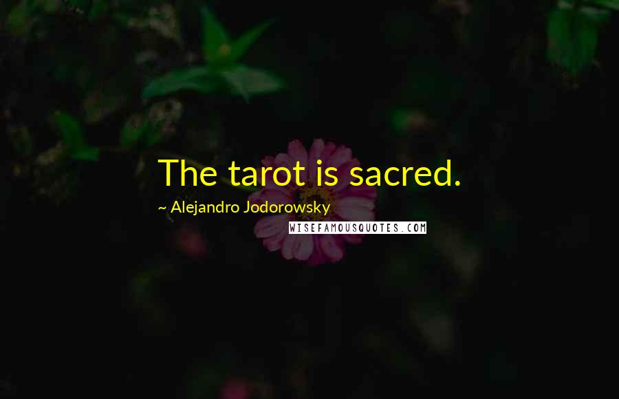 Alejandro Jodorowsky Quotes: The tarot is sacred.