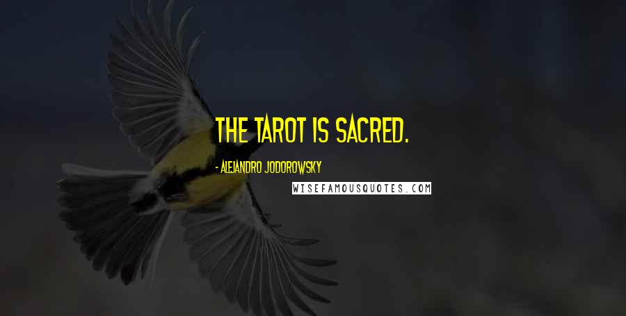 Alejandro Jodorowsky Quotes: The tarot is sacred.