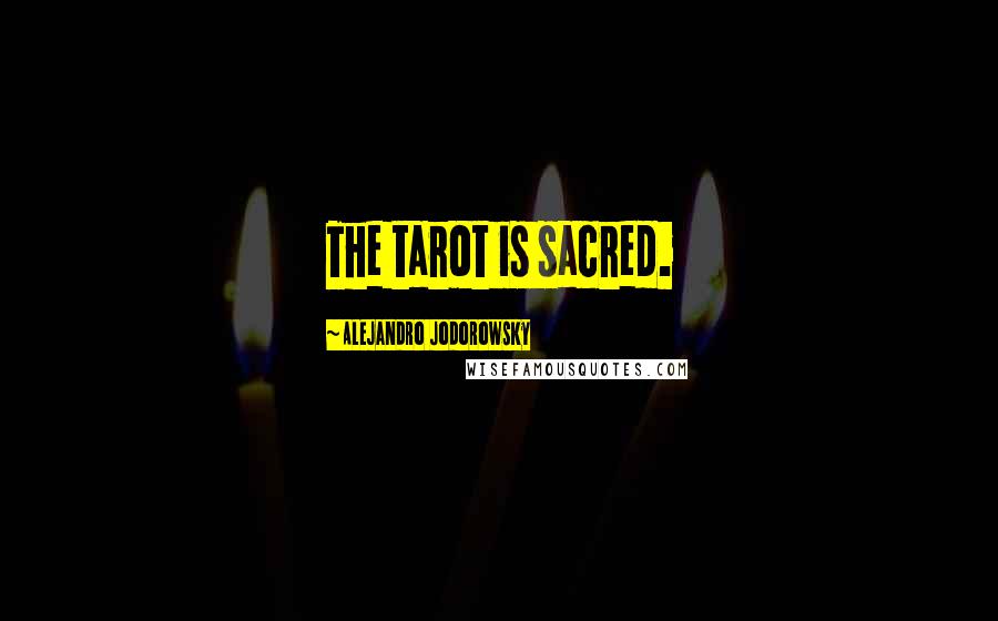 Alejandro Jodorowsky Quotes: The tarot is sacred.