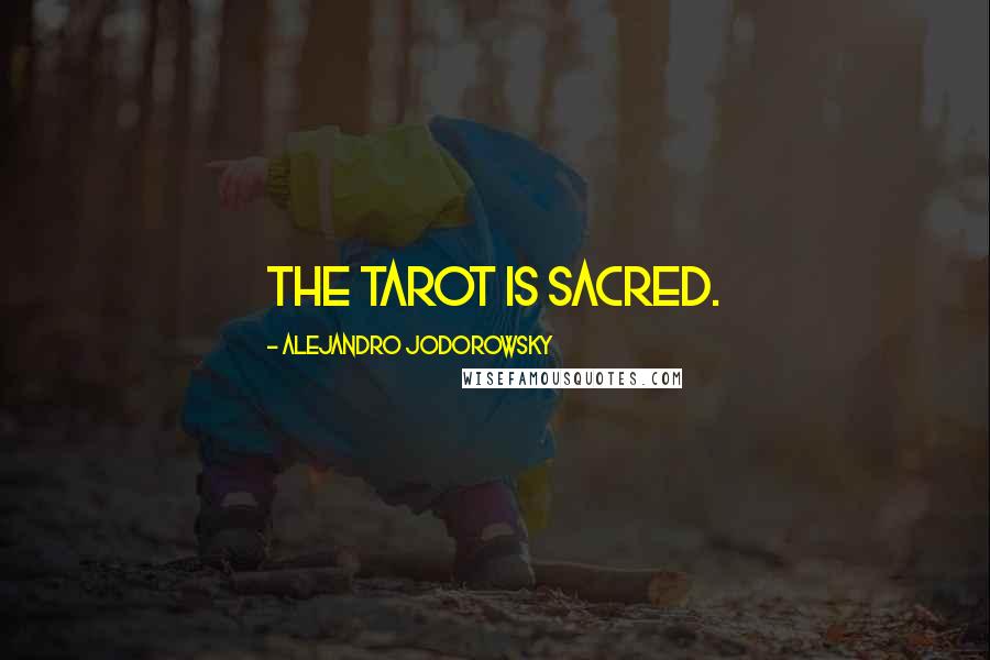 Alejandro Jodorowsky Quotes: The tarot is sacred.