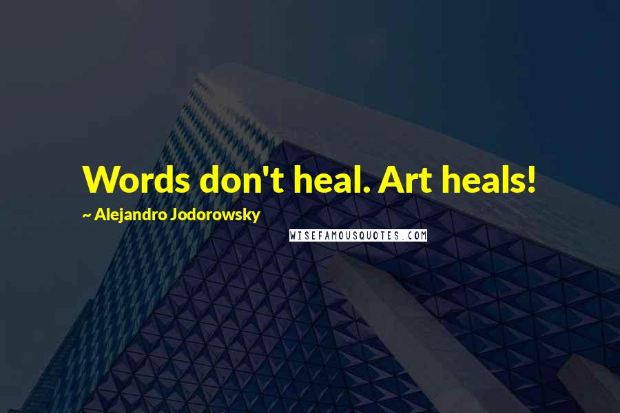 Alejandro Jodorowsky Quotes: Words don't heal. Art heals!