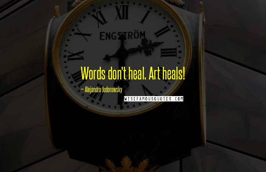 Alejandro Jodorowsky Quotes: Words don't heal. Art heals!